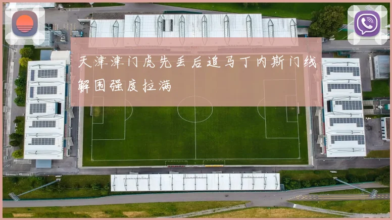 天津津门虎先丢后追马丁内斯门线解围强度拉满