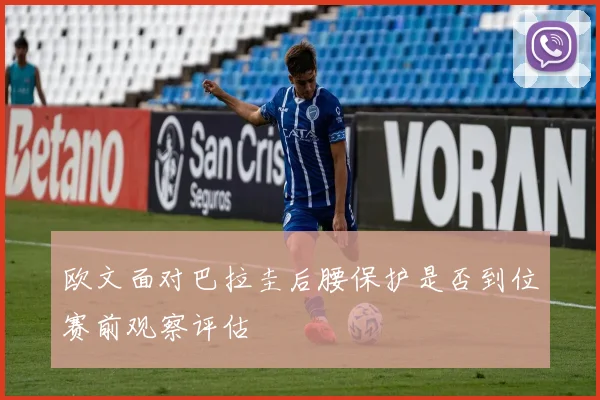 欧文面对巴拉圭后腰保护是否到位赛前观察评估