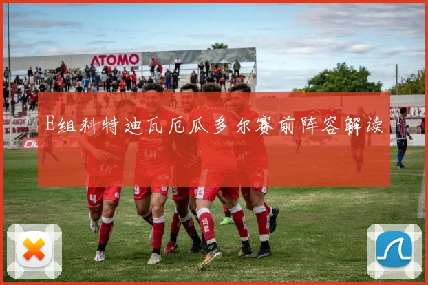E组科特迪瓦厄瓜多尔赛前阵容解读