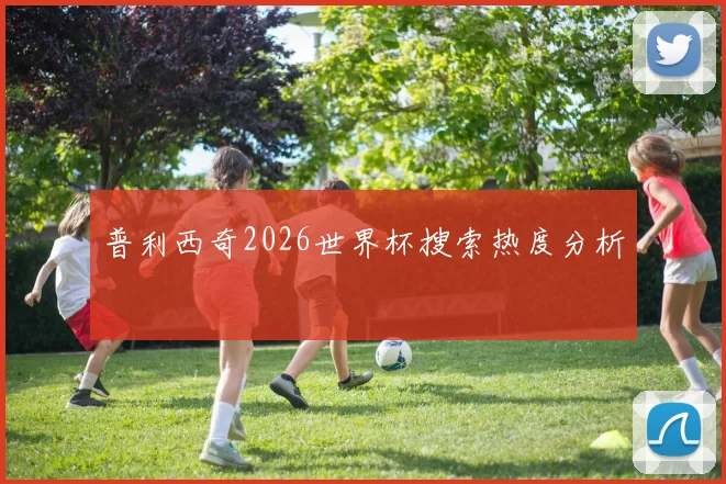 普利西奇2026世界杯搜索热度分析