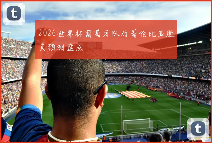 2026世界杯葡萄牙队对哥伦比亚胜负预测盘点