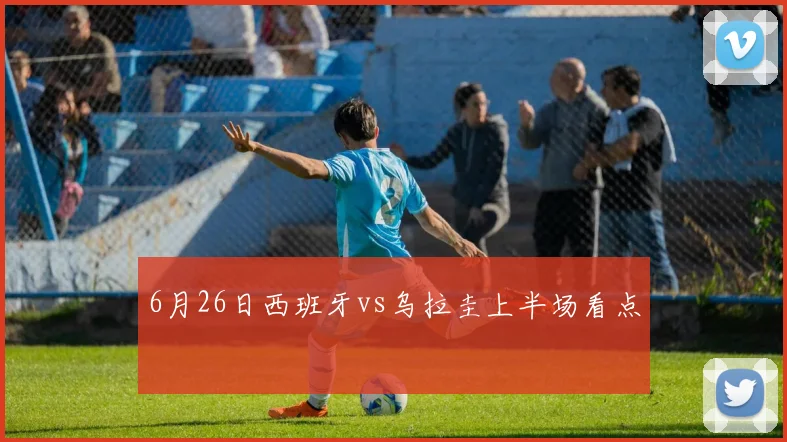 6月26日西班牙vs乌拉圭上半场看点
