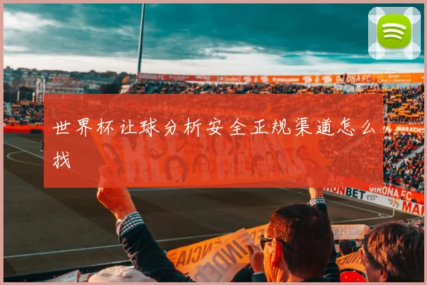 世界杯让球分析安全正规渠道怎么找