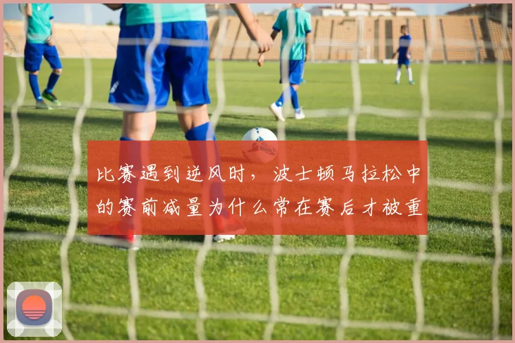 比赛遇到逆风时，波士顿马拉松中的赛前减量为什么常在赛后才被重新认识