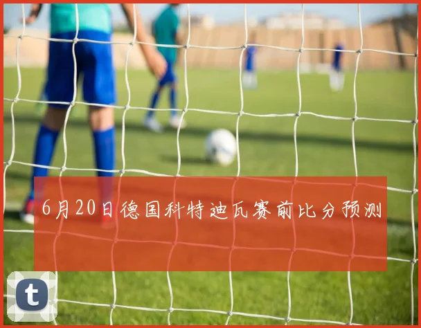 6月20日德国科特迪瓦赛前比分预测