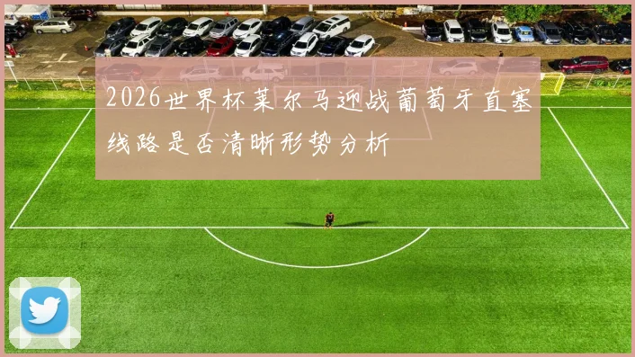2026世界杯莱尔马迎战葡萄牙直塞线路是否清晰形势分析