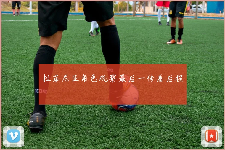 拉菲尼亚角色观察最后一传看后程
