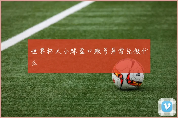 世界杯大小球盘口账号异常先做什么