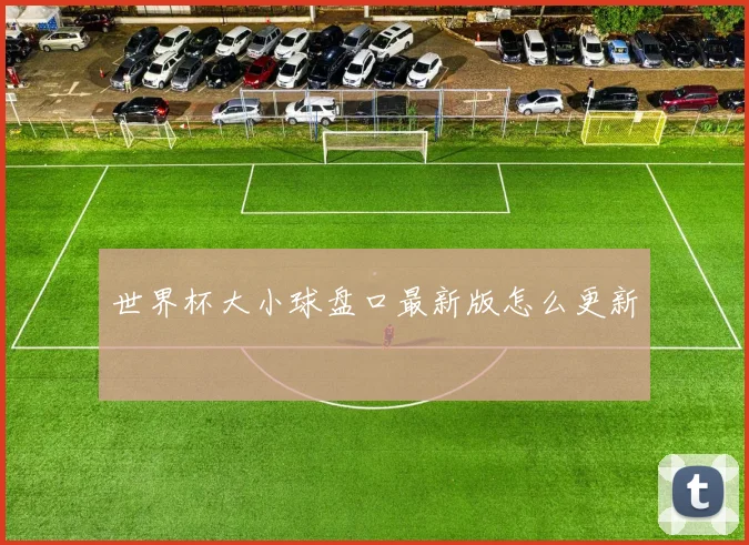 世界杯大小球盘口最新版怎么更新