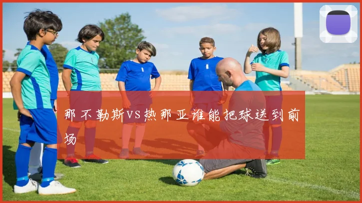 那不勒斯vs热那亚谁能把球送到前场