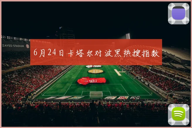6月24日卡塔尔对波黑热搜指数
