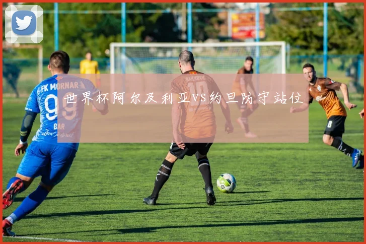 世界杯阿尔及利亚vs约旦防守站位
