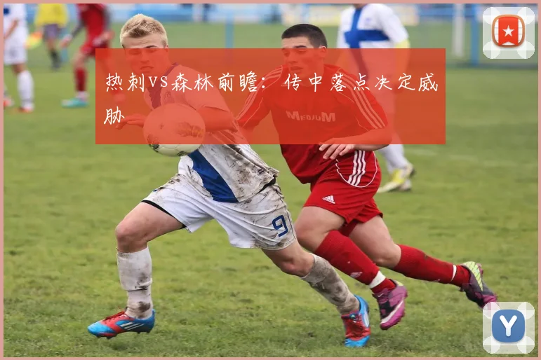 热刺vs森林前瞻：传中落点决定威胁