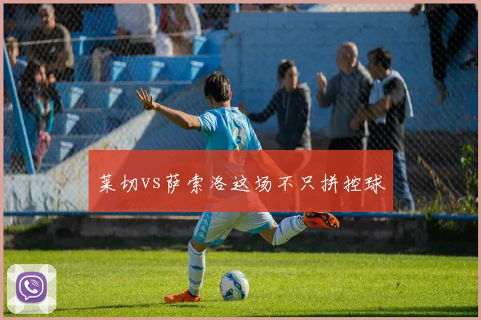 莱切vs萨索洛这场不只拼控球