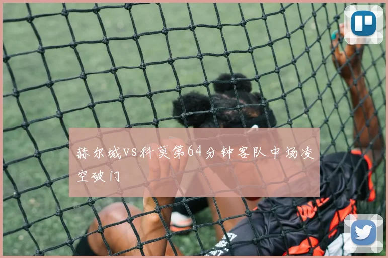 赫尔城vs科莫第64分钟客队中场凌空破门