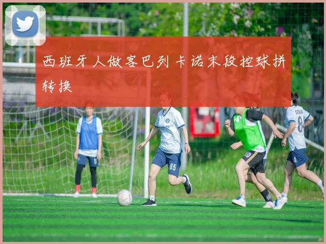 西班牙人做客巴列卡诺末段控球拼转换