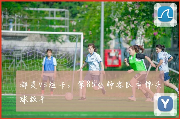 都灵vs纽卡，第86分钟客队中锋头球扳平