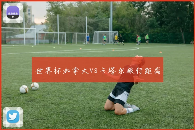 世界杯加拿大vs卡塔尔旅行距离